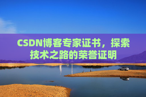 CSDN博客专家证书,探索技术之路的荣誉证明 CSDN博客专家证书,探索技术之路的荣誉证明